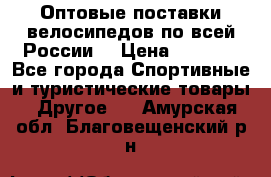 Оптовые поставки велосипедов по всей России  › Цена ­ 6 820 - Все города Спортивные и туристические товары » Другое   . Амурская обл.,Благовещенский р-н